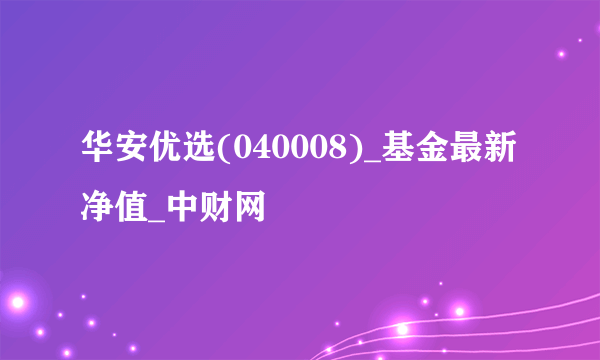 华安优选(040008)_基金最新净值_中财网