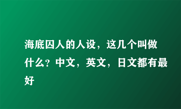 海底囚人的人设，这几个叫做什么？中文，英文，日文都有最好