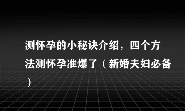 测怀孕的小秘诀介绍，四个方法测怀孕准爆了（新婚夫妇必备）