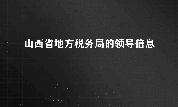 山西省地方税务局的领导信息