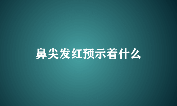 鼻尖发红预示着什么