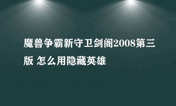 魔兽争霸新守卫剑阁2008第三版 怎么用隐藏英雄