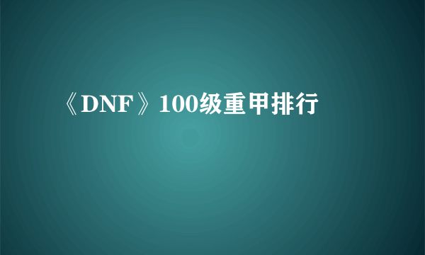 《DNF》100级重甲排行