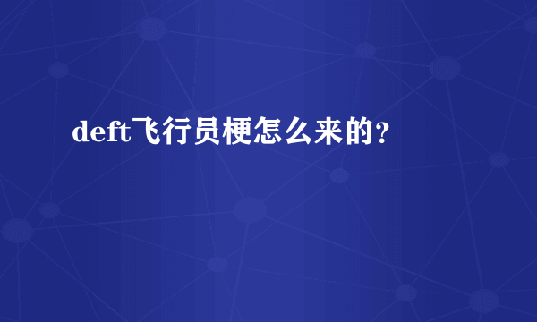 deft飞行员梗怎么来的？