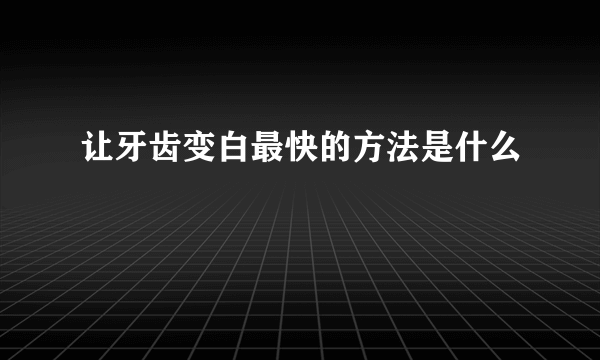 让牙齿变白最快的方法是什么