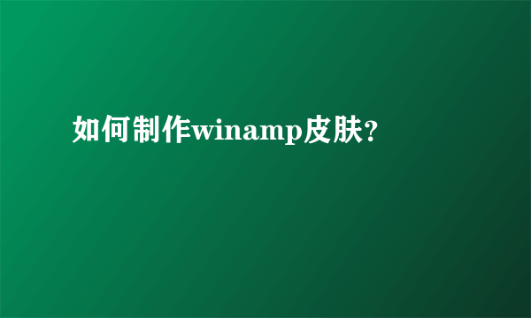 如何制作winamp皮肤？