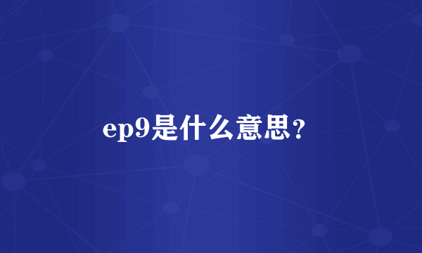 ep9是什么意思？