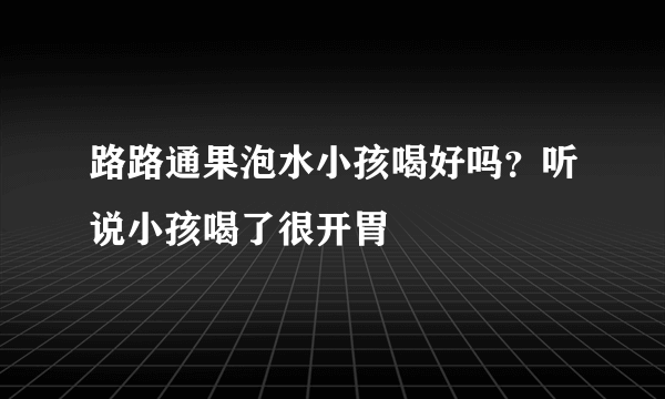 路路通果泡水小孩喝好吗？听说小孩喝了很开胃