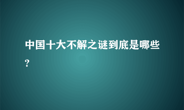 中国十大不解之谜到底是哪些?