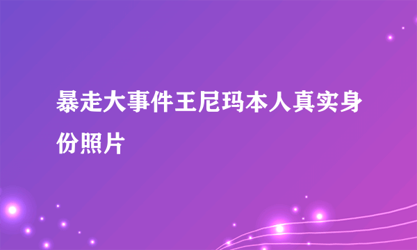 暴走大事件王尼玛本人真实身份照片