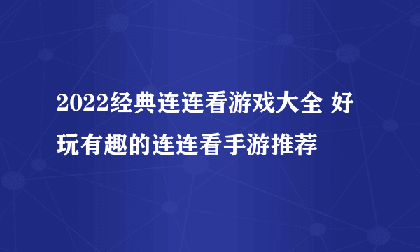 2022经典连连看游戏大全 好玩有趣的连连看手游推荐