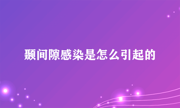 颞间隙感染是怎么引起的