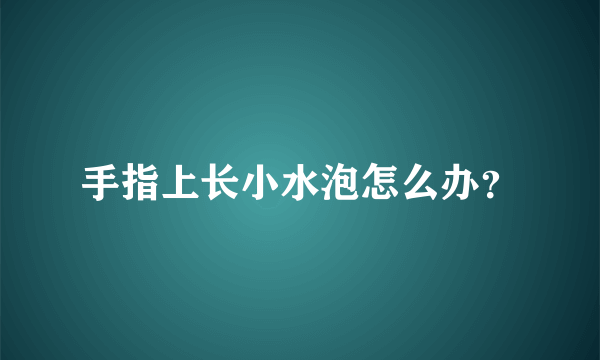 手指上长小水泡怎么办？