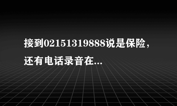 接到02151319888说是保险，还有电话录音在电话里答应了，但是现在后悔了不想要了怎么办