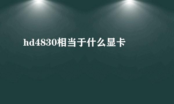 hd4830相当于什么显卡