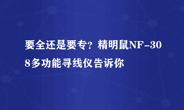 要全还是要专？精明鼠NF-308多功能寻线仪告诉你