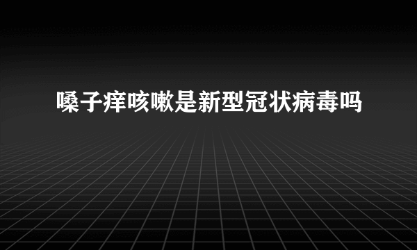 嗓子痒咳嗽是新型冠状病毒吗