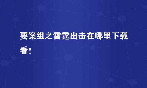 要案组之雷霆出击在哪里下载看！