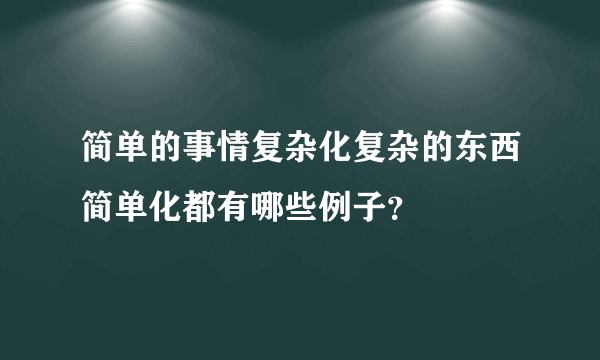 简单的事情复杂化复杂的东西简单化都有哪些例子？