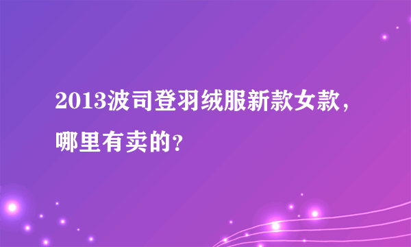 2013波司登羽绒服新款女款，哪里有卖的？