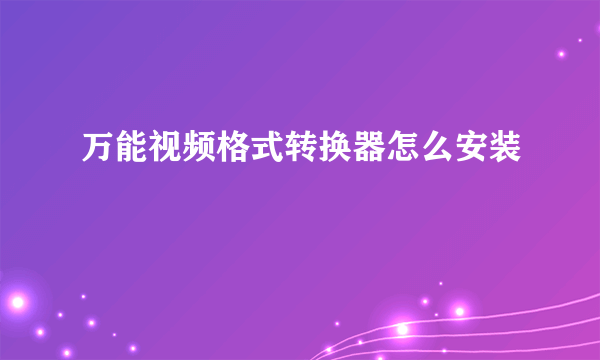 万能视频格式转换器怎么安装