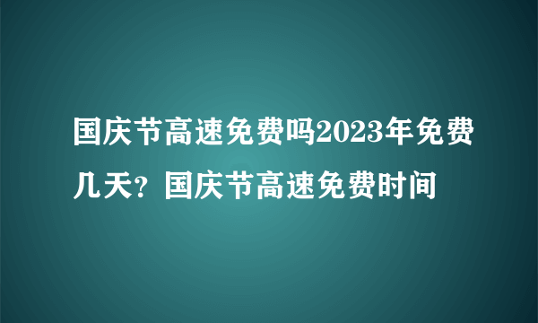 国庆节高速免费吗2023年免费几天？国庆节高速免费时间