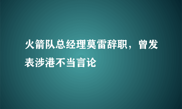 火箭队总经理莫雷辞职，曾发表涉港不当言论