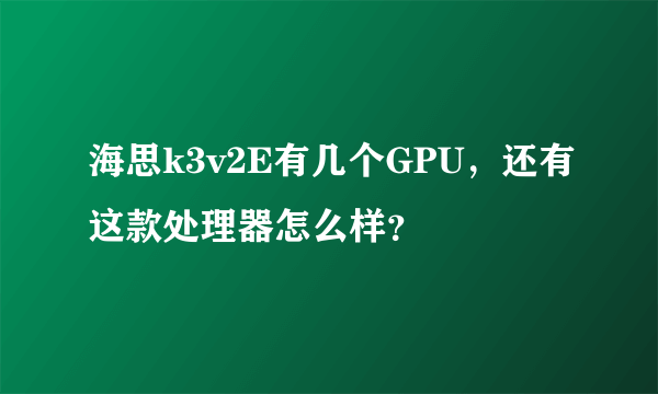 海思k3v2E有几个GPU，还有这款处理器怎么样？