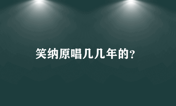 笑纳原唱几几年的？