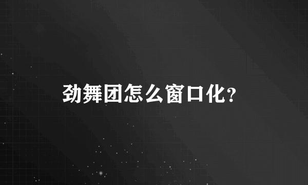 劲舞团怎么窗口化？