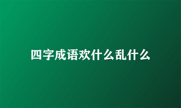 四字成语欢什么乱什么