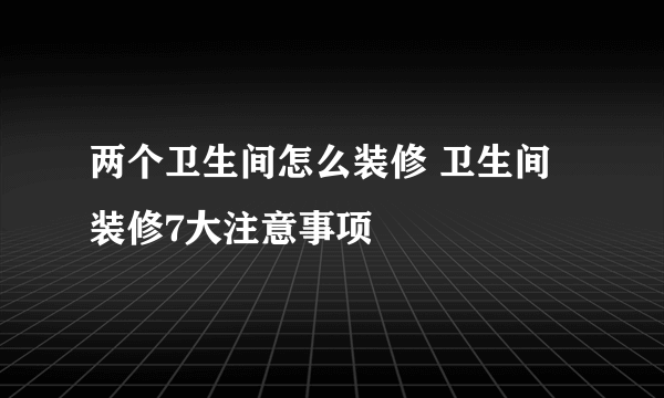 两个卫生间怎么装修 卫生间装修7大注意事项