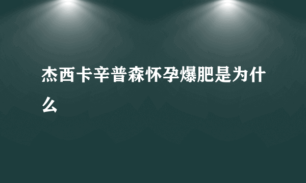 杰西卡辛普森怀孕爆肥是为什么