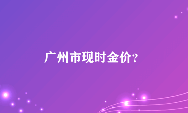 广州市现时金价？