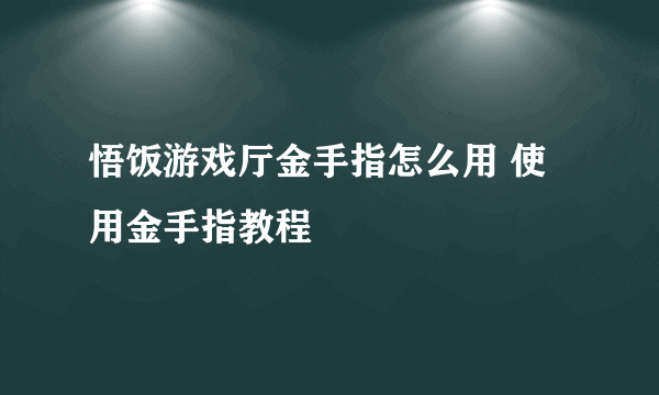 悟饭游戏厅金手指怎么用 使用金手指教程