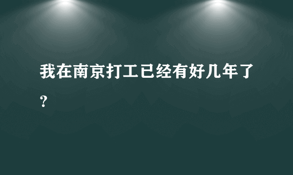 我在南京打工已经有好几年了？