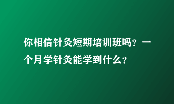 你相信针灸短期培训班吗？一个月学针灸能学到什么？