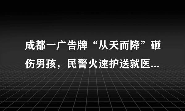 成都一广告牌“从天而降”砸伤男孩，民警火速护送就医，此事该如何追责呢？