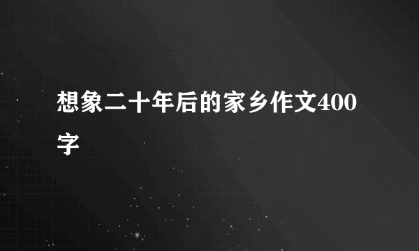 想象二十年后的家乡作文400字