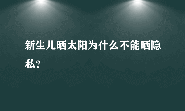 新生儿晒太阳为什么不能晒隐私？