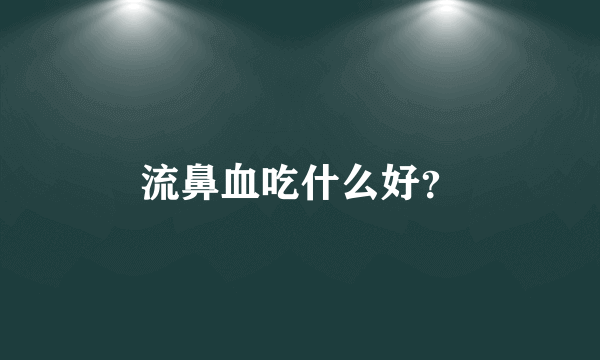 流鼻血吃什么好？