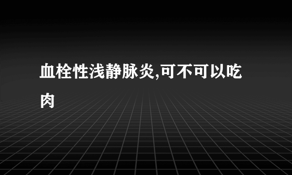 血栓性浅静脉炎,可不可以吃肉