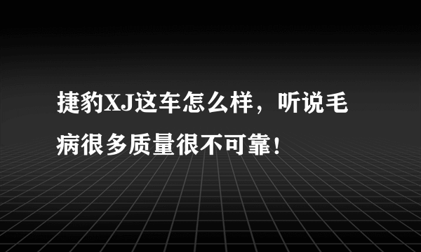 捷豹XJ这车怎么样，听说毛病很多质量很不可靠！