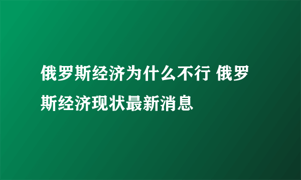 俄罗斯经济为什么不行 俄罗斯经济现状最新消息