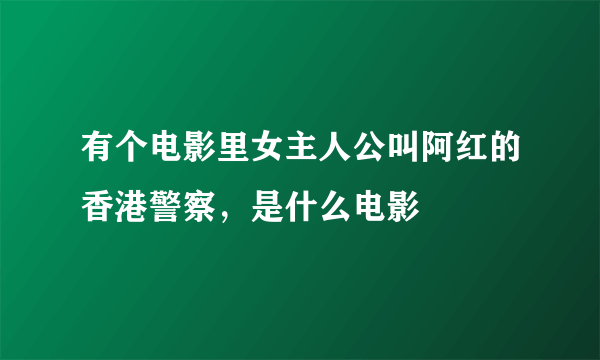 有个电影里女主人公叫阿红的香港警察，是什么电影