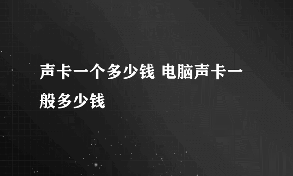 声卡一个多少钱 电脑声卡一般多少钱