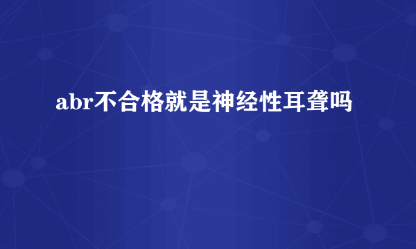 abr不合格就是神经性耳聋吗