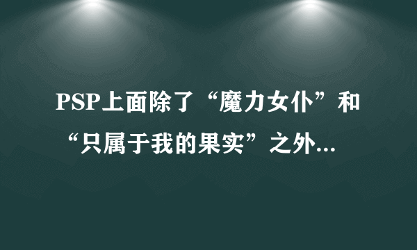 PSP上面除了“魔力女仆”和“只属于我的果实”之外还有什么18X游戏？