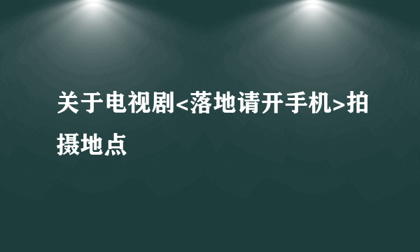 关于电视剧<落地请开手机>拍摄地点