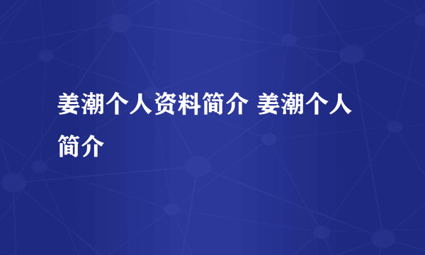 姜潮个人资料简介 姜潮个人简介